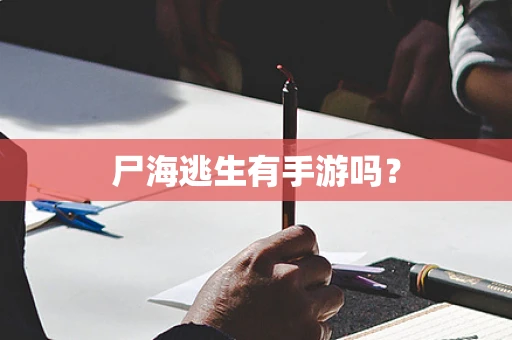尸海逃生有手游吗？