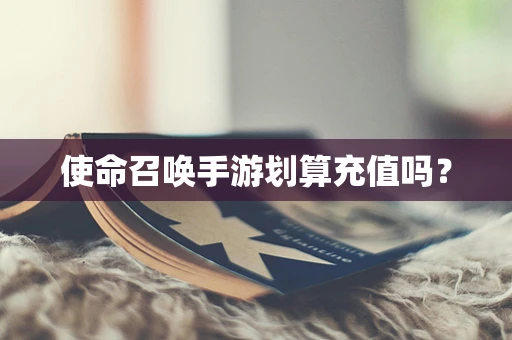 使命召唤手游划算充值吗？