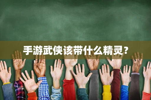 手游武侠该带什么精灵？