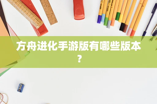 方舟进化手游版有哪些版本？