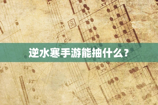 逆水寒手游能抽什么？