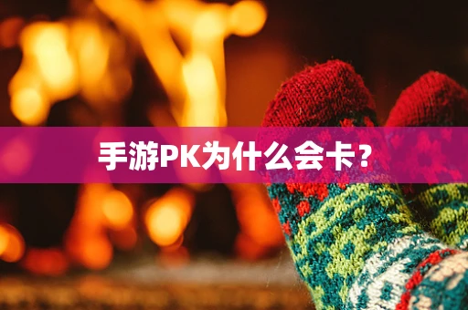 手游PK为什么会卡？