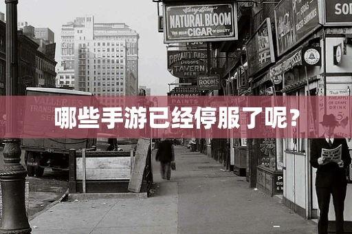 哪些手游已经停服了呢？