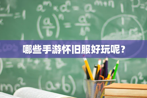 哪些手游怀旧服好玩呢？