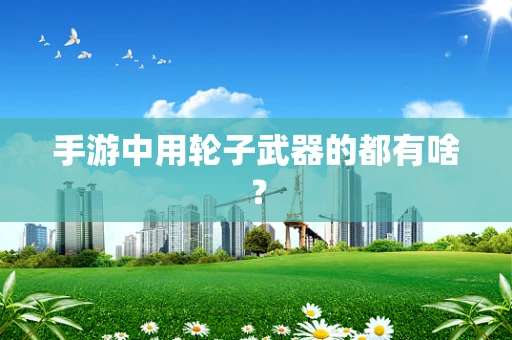手游中用轮子武器的都有啥？