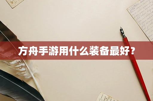 方舟手游用什么装备最好？