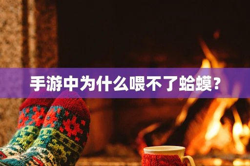 手游中为什么喂不了蛤蟆？