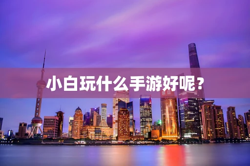 小白玩什么手游好呢？
