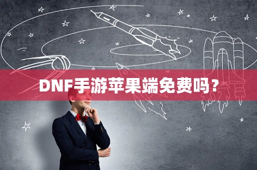 DNF手游苹果端免费吗？