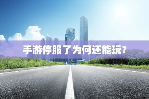 手游停服了为何还能玩？