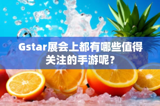 Gstar展会上都有哪些值得关注的手游呢？
