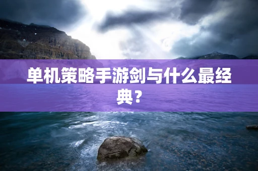 单机策略手游剑与什么最经典？
