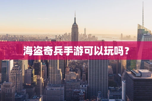 海盗奇兵手游可以玩吗？