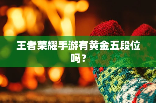 王者荣耀手游有黄金五段位吗？