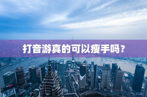 打音游真的可以瘦手吗？