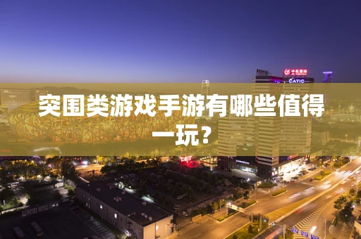 突围类游戏手游有哪些值得一玩？