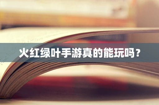 火红绿叶手游真的能玩吗？