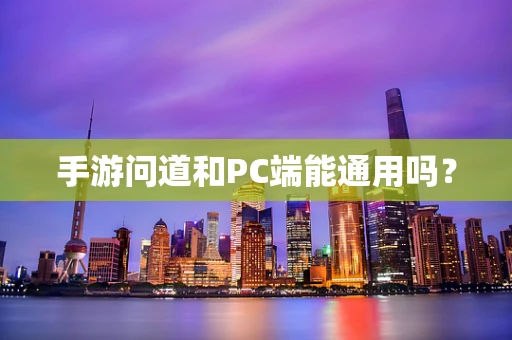 手游问道和PC端能通用吗？