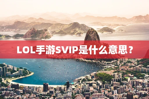 LOL手游SVIP是什么意思？