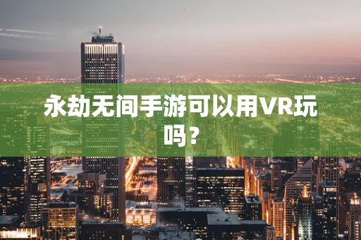 永劫无间手游可以用VR玩吗？