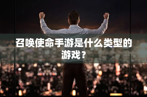 召唤使命手游是什么类型的游戏？