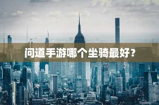 问道手游哪个坐骑最好？
