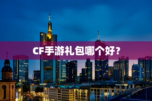 CF手游礼包哪个好？