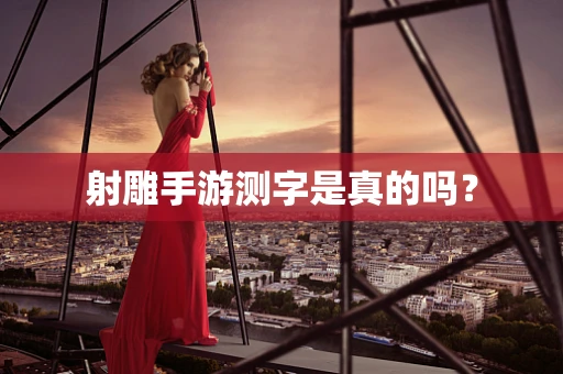 射雕手游测字是真的吗？