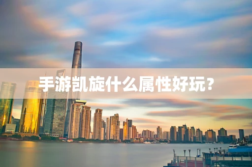 手游凯旋什么属性好玩？