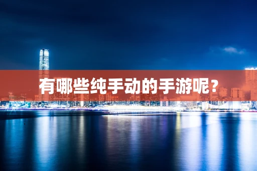 有哪些纯手动的手游呢？