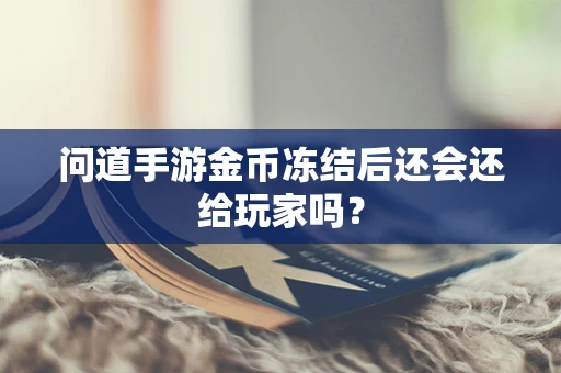 问道手游金币冻结后还会还给玩家吗？