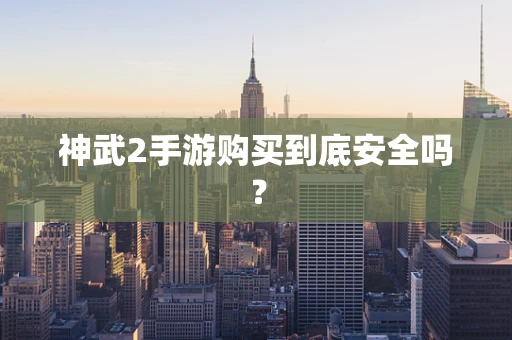 神武2手游购买到底安全吗？