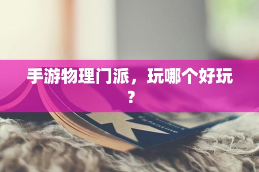 手游物理门派，玩哪个好玩？
