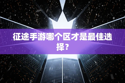 征途手游哪个区才是最佳选择？