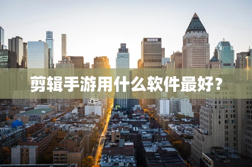 剪辑手游用什么软件最好？