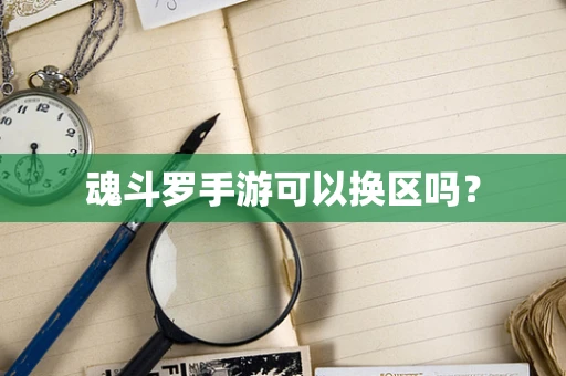 魂斗罗手游可以换区吗？