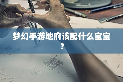 梦幻手游地府该配什么宝宝？