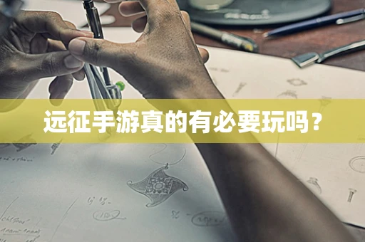 远征手游真的有必要玩吗？