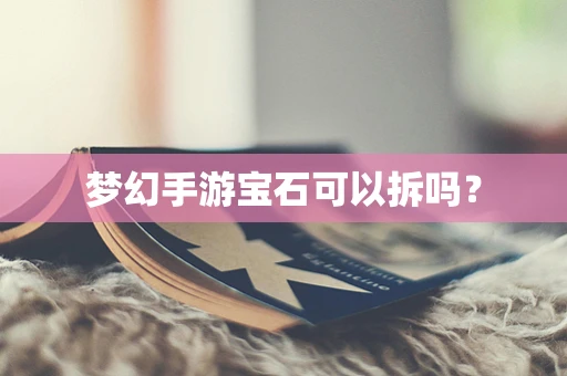 梦幻手游宝石可以拆吗？