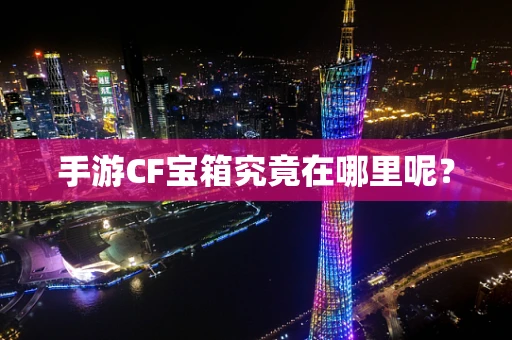 手游CF宝箱究竟在哪里呢？