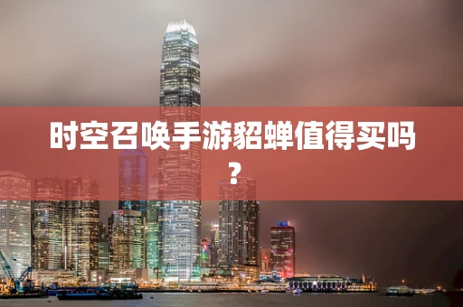 时空召唤手游貂蝉值得买吗？