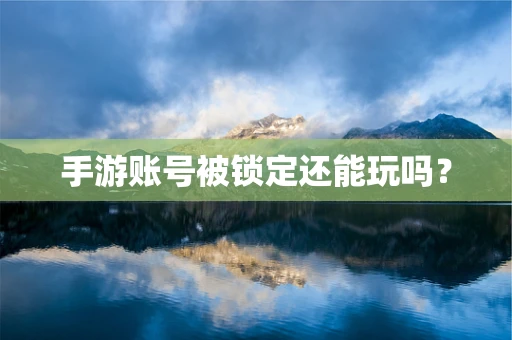 手游账号被锁定还能玩吗？