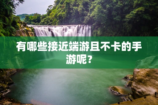 有哪些接近端游且不卡的手游呢？