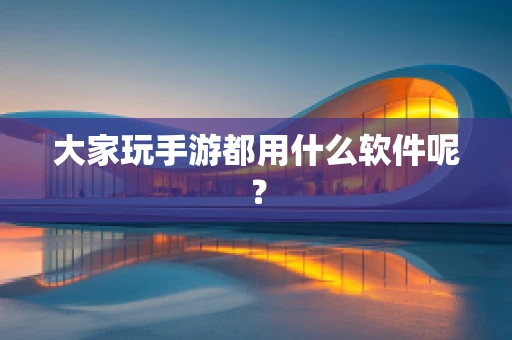 大家玩手游都用什么软件呢？