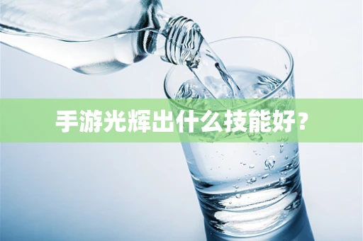 手游光辉出什么技能好？