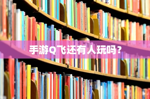 手游Q飞还有人玩吗？