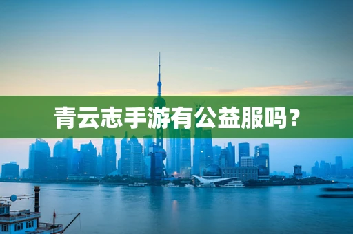青云志手游有公益服吗？