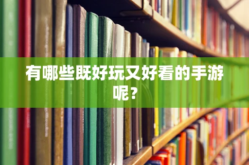 有哪些既好玩又好看的手游呢？