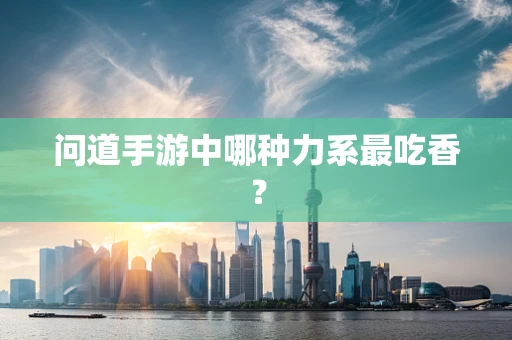 问道手游中哪种力系最吃香？