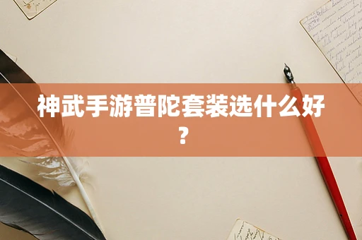 神武手游普陀套装选什么好？